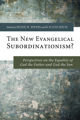 The New Evangelical Subordinationism? - Jowers, Dennis W (Editor), and House, H Wayne (Editor)