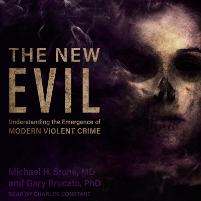 The New Evil: Understanding the Emergence of Modern Violent Crime - Stone, Michael H, and Brucato, Gary, and Constant, Charles (Read by)