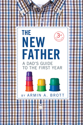 The New Father: A Dad's Guide to the First Year - Brott, Armin A.