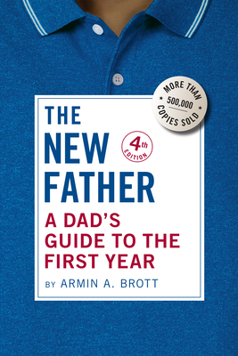 The New Father: A Dad's Guide to the First Year - Brott, Armin A