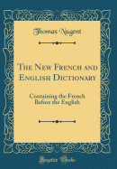 The New French and English Dictionary: Containing the French Before the English (Classic Reprint)