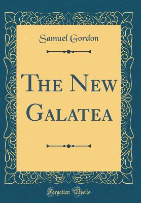 The New Galatea (Classic Reprint) - Gordon, Samuel