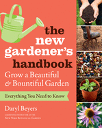 The New Gardener's Handbook: Everything You Need to Know to Grow a Beautiful & Bountiful Garden