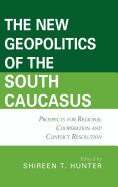 The New Geopolitics of the South Caucasus: Prospects for Regional Cooperation and Conflict Resolution