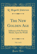 The New Golden Age, Vol. 1 of 2: Influence of the Precious Metals, Upon the World (Classic Reprint)