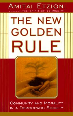 The New Golden Rule: Community and Morality in a Democratic Society - Etzioni, Amitai