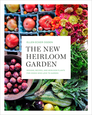 The New Heirloom Garden: Designs, Recipes, and Heirloom Plants for Cooks Who Love to Garden - Ecker Ogden, Ellen