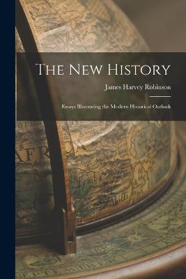 The New History: Essays Illustrating the Modern Historical Outlook - Robinson, James Harvey