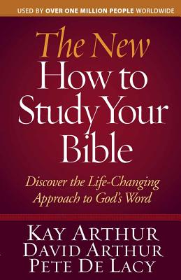 The New How to Study Your Bible: Discover the Life-Changing Approach to God's Word - Arthur, Kay, and Arthur, David, and De Lacy, Pete