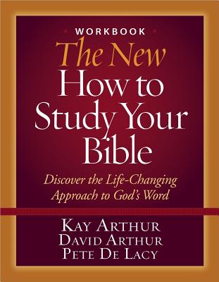 The New How to Study Your Bible Workbook: Discover the Life-Changing Approach to God's Word - Arthur, Kay, and Arthur, David, and De Lacy, Pete