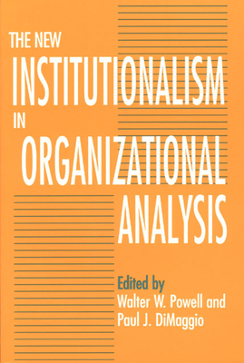 The New Institutionalism in Organizational Analysis - Powell, Walter W (Editor), and Dimaggio, Paul J (Editor)