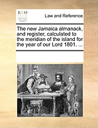 The new Jamaica Almanack, and Register, Calculated to the Meridian of the Island for the Year of our Lord 1798.