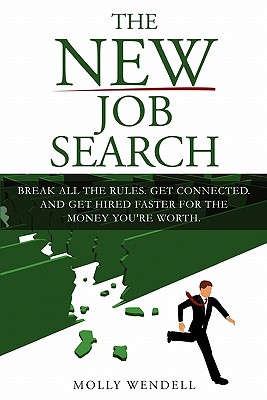 The New Job Search: Break All The Rules. Get Connected. And Get Hired Faster For The Money You're Worth. - Wendell, Molly