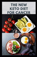 The New Keto Diet for Cancer: Complete Guide on Treating and Preventing Cancer With Keto Diet