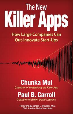 The New Killer Apps: How Large Companies Can Out-Innovate Start-Ups - Carroll, Paul B, and Madara, James (Foreword by), and Mui, Chunka
