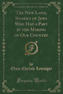 The New Land, Stories of Jews Who Had a Part in the Making of Our Country (Classic Reprint)