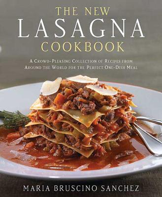 The New Lasagna Cookbook: A Crowd-Pleasing Collection of Recipes from Around the World for the Perfect One-Dish Meal - Sanchez, Maria Bruscino