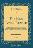 The New Latin Reader, Vol. 1: Comprising, I. Select Sentences, II. Epitome of Sacred History, and III. Select Narrations; With a Literal and a Free Interlinear Translation (Classic Reprint)