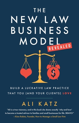 The New Law Business Model: Build a Lucrative Law Practice That You (and Your Clients) Love - Katz, Ali