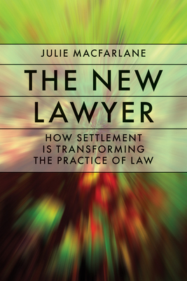 The New Lawyer: How Settlement Is Transforming the Practice of Law - MacFarlane, Julie