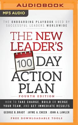 The New Leader's 100-Day Action Plan: Fourth Edition: How to Take Charge, Build or Merge Your Team, and Get Immediate Results - Bradt, George B