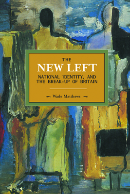 The New Left, National Identity, and the Break-Up of Britain - Matthews, Wade