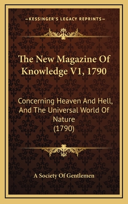 The New Magazine of Knowledge V1, 1790: Concerning Heaven and Hell, and the Universal World of Nature (1790) - A Society of Gentlemen