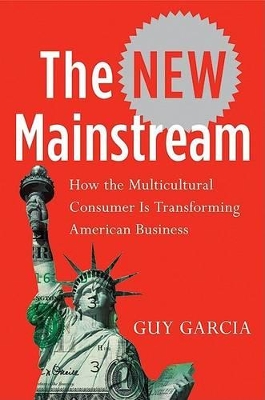 The New Mainstream: How the Multicultural Consumer Is Transforming American Business - Garcia, Guy