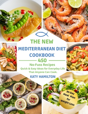 The New Mediterranean Diet Cookbook: 450 No-Fuss Recipes. Quick and Easy Ideas for Everyday Life That Anyone Can Cook. - Hamilton, Katy