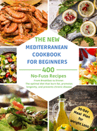 The New Mediterranean Diet Cookbook for Beginners: 400 No-Fuss Recipes. From Breakfast to Dinner. The optimal diet that burn fat, promotes longevity, and prevents chronic disease.