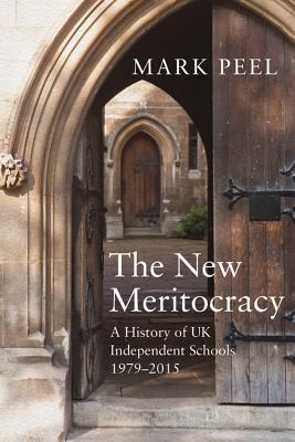 The New Meritocracy: A History of UK Independent Schools, 1979-2014 - Peel, Mark