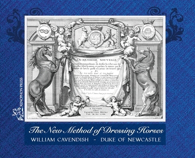 The New Method of Dressing Horses: also known as "A General System of Horsemanship" an updated facsimile of the London edition of 1743 - Newcastle, Duke Of, and Walker, Elaine (Introduction by), and Steinkraus, William