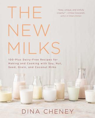 The New Milks: 100-Plus Dairy-Free Recipes for Making and Cooking with Soy, Nut, Seed, Grain, and Coconut Milks - Cheney, Dina