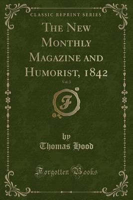 The New Monthly Magazine and Humorist, 1842, Vol. 3 (Classic Reprint) - Hood, Thomas