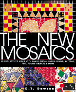 The New Mosaics: 40 Projects to Make with Glass, Metal, Paper, Beans, Buttons, Felt, Found Objects & More