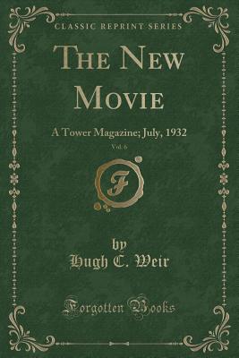 The New Movie, Vol. 6: A Tower Magazine; July, 1932 (Classic Reprint) - Weir, Hugh C