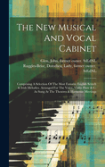 The New Musical And Vocal Cabinet: Comprising A Selection Of The Most Favorite English Scotch & Irish Melodies. Arranged For The Voice, Violin Flute & C. As Sung At The Theatres & Harmonic Meetings