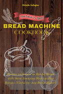 The New 'n Tasty Bread Machine Cookbook: Become an Expert in Baking Bread with these Amazing Step-by-Step Recipes (Useful for Any Bread Maker!)