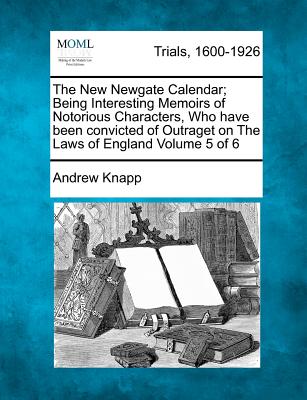 The New Newgate Calendar; Being Interesting Memoirs of Notorious Characters, Who have been convicted of Outraget on The Laws of England Volume 5 of 6 - Knapp, Andrew