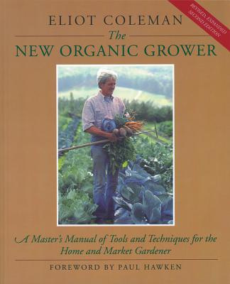The New Organic Grower: A Master's Manual of Tools and Techniques for the Home and Market Gardener, 2nd Edition - Coleman, Eliot