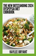 The New Outstanding 2024 Dyspepsia Diet Cookbook: Essential Guide With Healthy Recipes