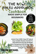 The New Paleo Approach Cookbook Made Simple for Beginners: Unlock Your 1000+ Days Of Tasty & Easy To Make Recipes And Get To Shed Off Some Pounds Of Weight With A Sumptuous Full 30-Days Meal Plan & Achieve Your Desired Healthy Living Of Our Ancestors