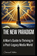 The New Paradigm: A Man's Guide to Thriving in a Post-Legacy Media World