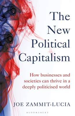 The New Political Capitalism: How Businesses and Societies Can Thrive in a Deeply Politicized World - Zammit-Lucia, Joe