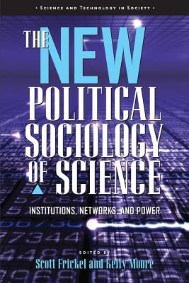 The New Political Sociology of Science: Institutions, Networks, and Power - Frickel, Scott (Editor), and Moore, Kelly (Editor)