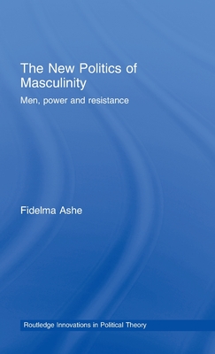 The New Politics of Masculinity: Men, Power and Resistance - Ashe, Fidelma