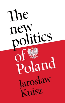 The New Politics of Poland: A Case of Post-Traumatic Sovereignty - Kuisz, Jaroslaw