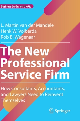 The New Professional Service Firm: How Consultants, Accountants, and Lawyers Need to Reinvent Themselves - van der Mandele, L. Martin, and Volberda, Henk W., and Wagenaar, Rob B.