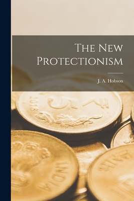 The New Protectionism - Hobson, J a (John Atkinson) 1858-1 (Creator)