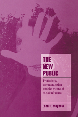 The New Public: Professional Communication and the Means of Social Influence - Mayhew, Leon H.